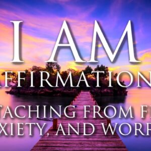 I AM Affirmations ➤ Detaching From Fear, Anxiety, and Worries | Balancing Energy | Positive Healing