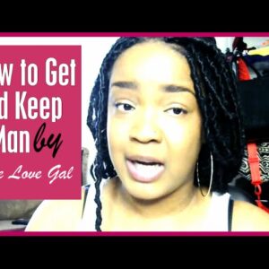 How to Get and Keep a Man - The Realest Advice You Will Ever Hear!