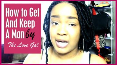 How to Get and Keep a Man - The Realest Advice You Will Ever Hear!