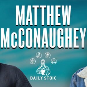 Matthew McConaughey On Stoicism & How To Focus On What Matters