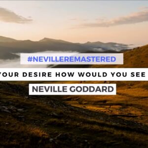 NEVILLE GODDARD   IF YOU HAD YOUR DESIRE HOW WOULD YOU SEE THE WORLD?