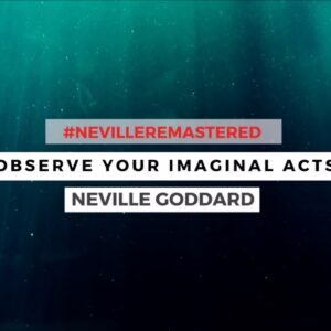 NEVILLE GODDARD - OBSERVE YOUR IMAGINAL ACTS
