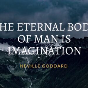 NEVILLE GODDARD - THE ETERNAL BODY OF MAN IS IMAGINATION